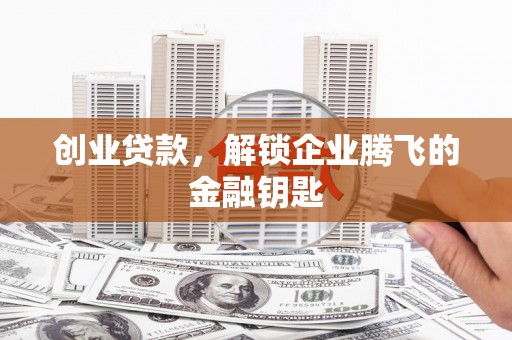 金城创业贷款，解锁企业腾飞的金融钥匙