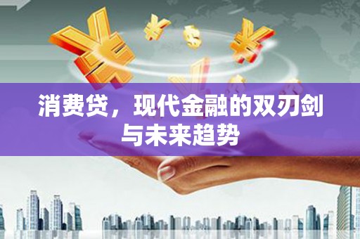 金城消费贷，现代金融的双刃剑与未来趋势