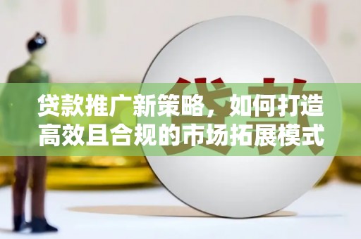 金城贷款推广新策略，如何打造高效且合规的市场拓展模式