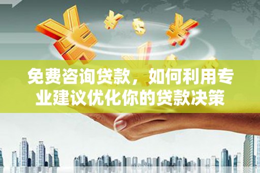 金城免费咨询贷款，如何利用专业建议优化你的贷款决策