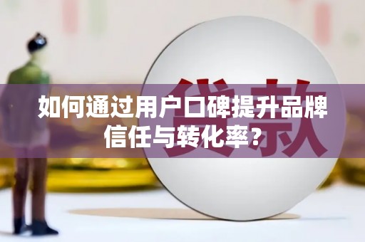 金城如何通过用户口碑提升品牌信任与转化率？