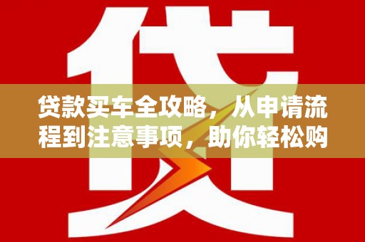 金城贷款买车全攻略，从申请流程到注意事项，助你轻松购车
