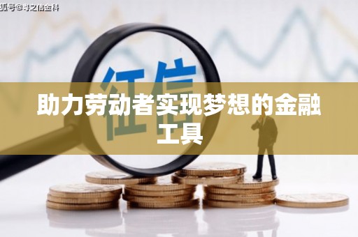 金城助力劳动者实现梦想的金融工具