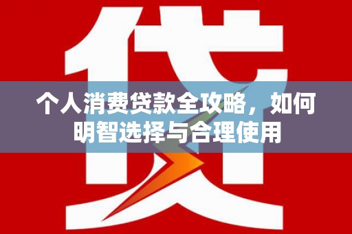 金城个人消费贷款全攻略，如何明智选择与合理使用